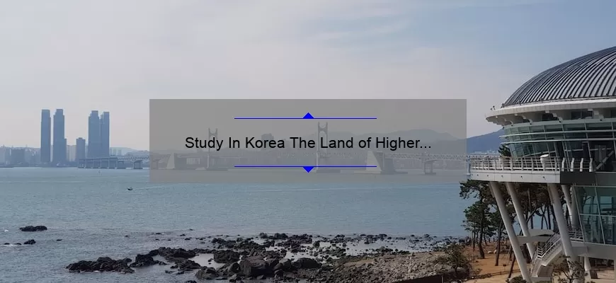 Study In Korea The Land of Higher Education